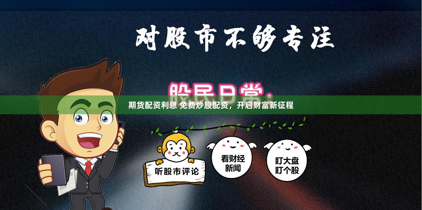 期货配资利息 免费炒股配资，开启财富新征程