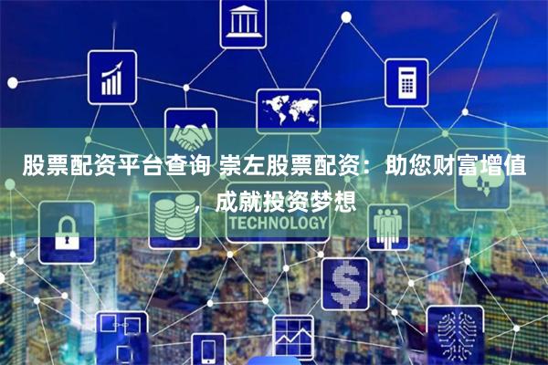 股票配资平台查询 崇左股票配资：助您财富增值，成就投资梦想