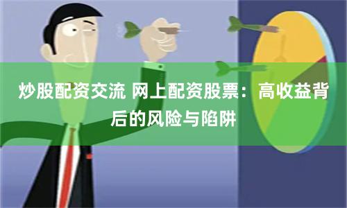 炒股配资交流 网上配资股票：高收益背后的风险与陷阱