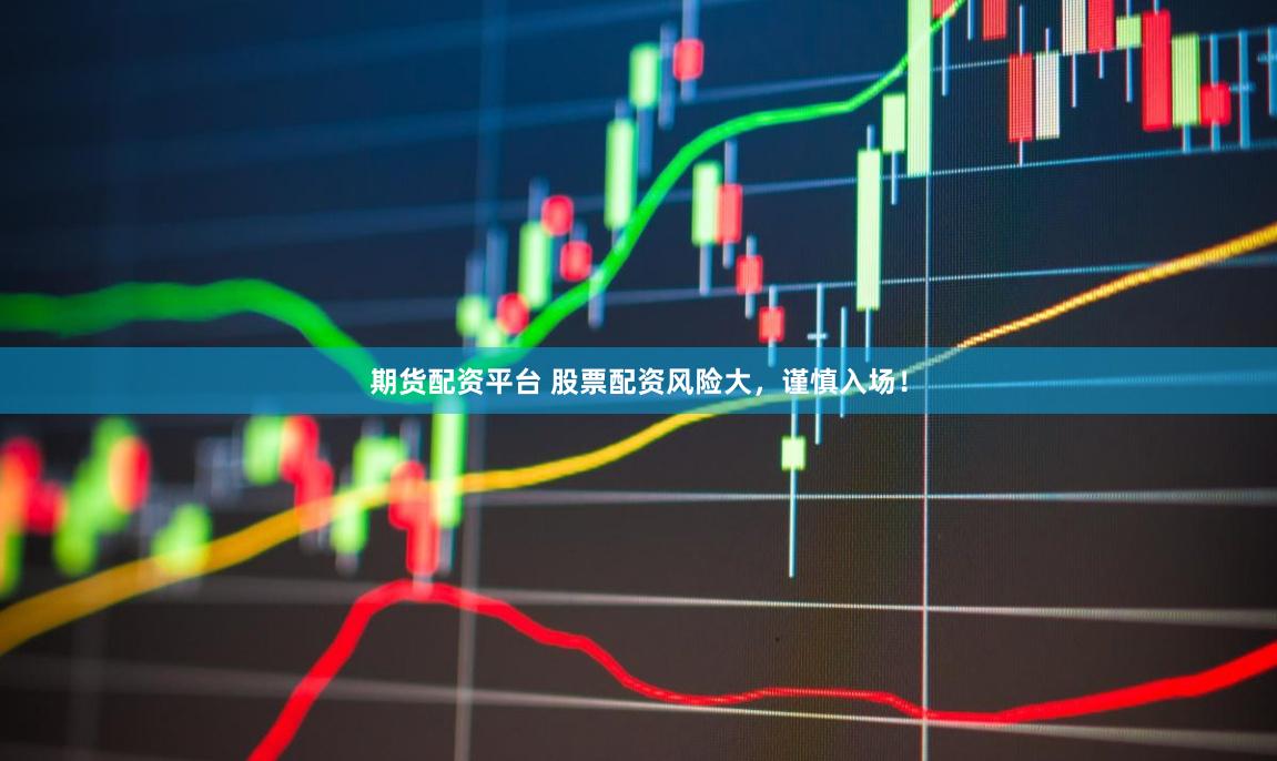 期货配资平台 股票配资风险大，谨慎入场！