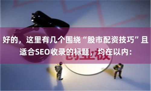 好的，这里有几个围绕“股市配资技巧”且适合SEO收录的标题，均在以内：