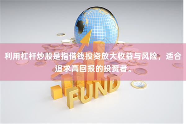 利用杠杆炒股是指借钱投资放大收益与风险，适合追求高回报的投资者。