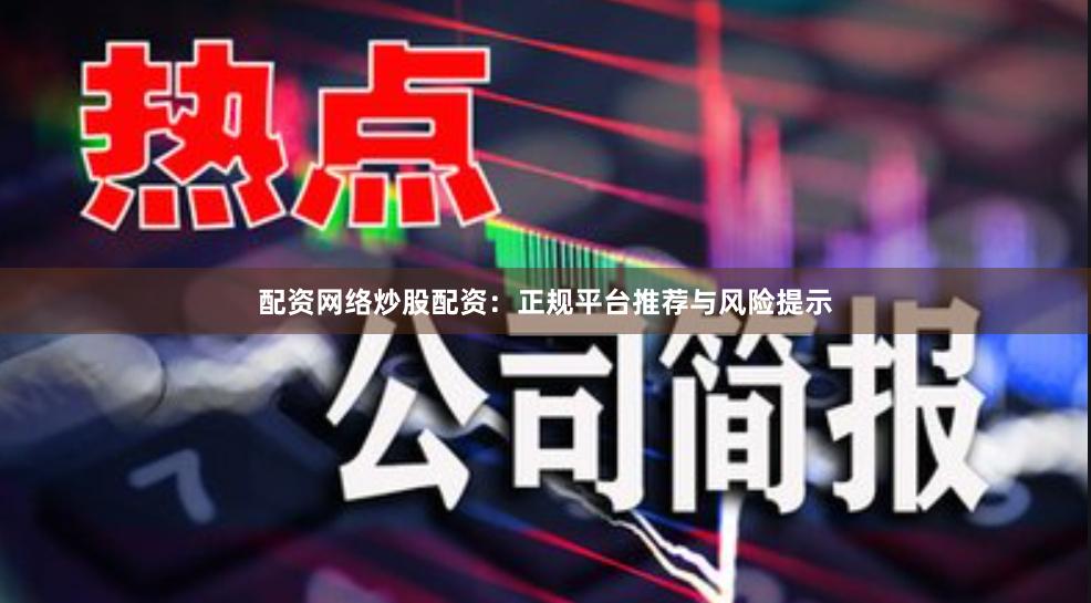 配资网络炒股配资：正规平台推荐与风险提示