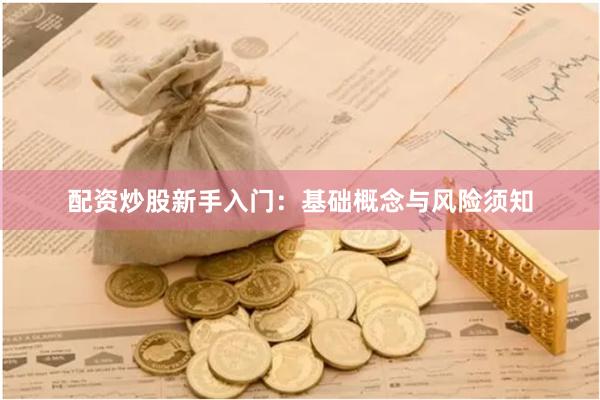 配资炒股新手入门：基础概念与风险须知