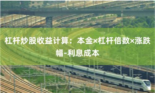 杠杆炒股收益计算：本金×杠杆倍数×涨跌幅-利息成本