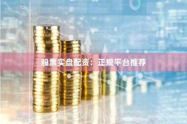 股票实盘配资：正规平台推荐