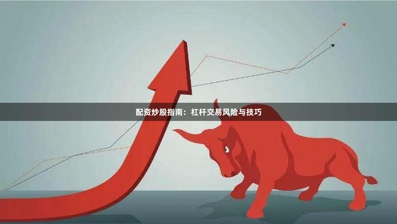 配资炒股指南：杠杆交易风险与技巧
