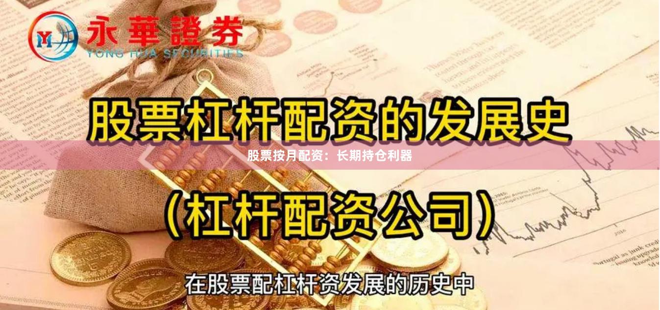 股票按月配资：长期持仓利器