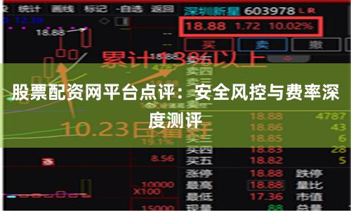 股票配资网平台点评：安全风控与费率深度测评